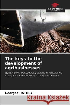 The keys to the development of agribusinesses Georges Hathry 9786205865064 Our Knowledge Publishing