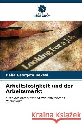 Arbeitslosigkeit und der Arbeitsmarkt Delia Georgeta Bekesi 9786205865354 Verlag Unser Wissen