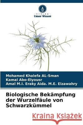 Biologische Bek?mpfung der Wurzelf?ule von Schwarzk?mmel Mohamed Khalefa Al-Sman Kamal Abo-Elyousr Amal M. I. Eraky Aid 9786205866146