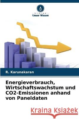 Energieverbrauch, Wirtschaftswachstum und CO2-Emissionen anhand von Paneldaten R. Karunakaran 9786205866948