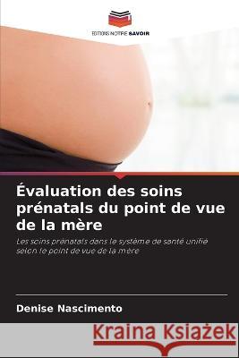 ?valuation des soins pr?natals du point de vue de la m?re Denise Nascimento 9786205867051