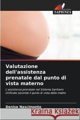 Valutazione dell'assistenza prenatale dal punto di vista materno Denise Nascimento 9786205867068