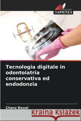 Tecnologia digitale in odontoiatria conservativa ed endodonzia Charu Dayal 9786205867341