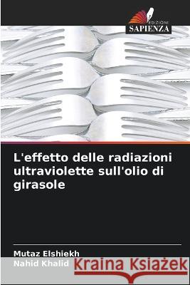 L'effetto delle radiazioni ultraviolette sull'olio di girasole Mutaz Elshiekh Nahid Khalid 9786205868096