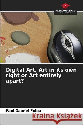 Digital Art, Art in its own right or Art entirely apart? Paul Gabriel Foleu 9786205870969 Our Knowledge Publishing