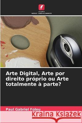 Arte Digital, Arte por direito pr?prio ou Arte totalmente ? parte? Paul Gabriel Foleu 9786205871010 Edicoes Nosso Conhecimento