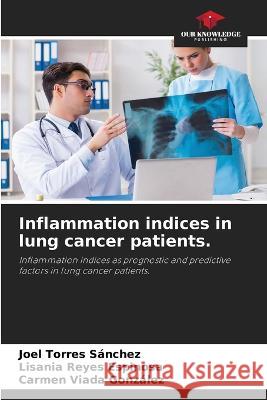 Inflammation indices in lung cancer patients. Joel Torres Sanchez Lisania Reyes Espinosa Carmen Viada Gonzalez 9786205871928 Our Knowledge Publishing
