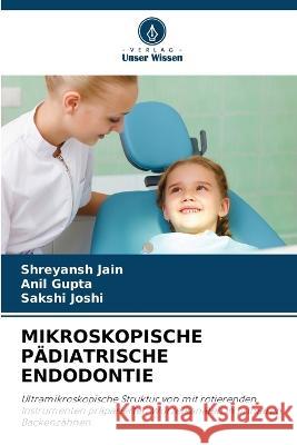 Mikroskopische Padiatrische Endodontie Shreyansh Jain Anil Gupta Sakshi Joshi 9786205873090