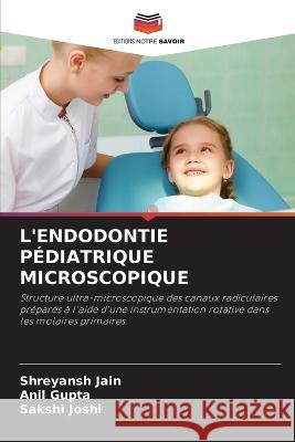 L'Endodontie Pediatrique Microscopique Shreyansh Jain Anil Gupta Sakshi Joshi 9786205873106 Editions Notre Savoir