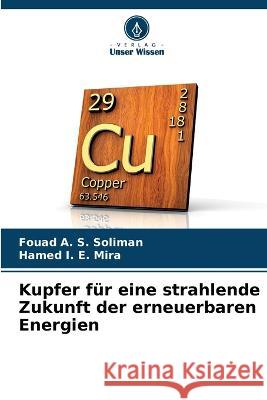 Kupfer f?r eine strahlende Zukunft der erneuerbaren Energien Fouad A. S. Soliman Hamed I. E. Mira 9786205873212