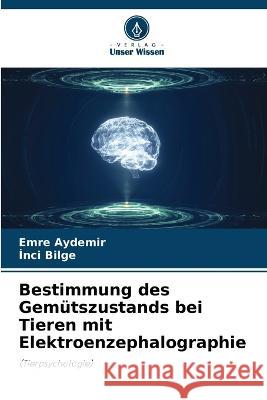 Bestimmung des Gemutszustands bei Tieren mit Elektroenzephalographie Emre Aydemir Inci Bilge  9786205874165