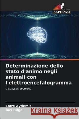 Determinazione dello stato d'animo negli animali con l'elettroencefalogramma Emre Aydemir Inci Bilge  9786205874264 Edizioni Sapienza