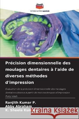 Pr?cision dimensionnelle des moulages dentaires ? l'aide de diverses m?thodes d'impression Ranjith Kumar P Abby Abraham K. Sheela Kumari 9786205874486 Editions Notre Savoir