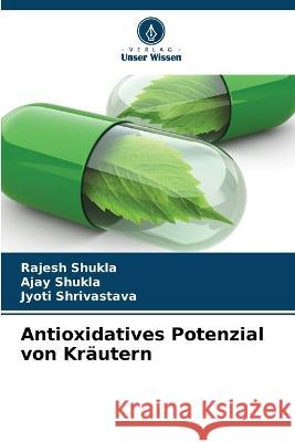 Antioxidatives Potenzial von Krautern Rajesh Shukla Ajay Shukla Jyoti Shrivastava 9786205874844