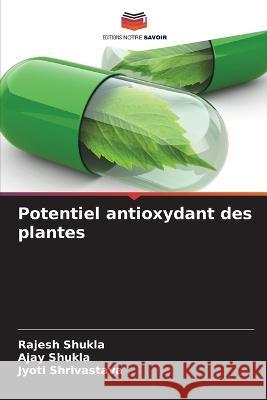 Potentiel antioxydant des plantes Rajesh Shukla Ajay Shukla Jyoti Shrivastava 9786205874868 Editions Notre Savoir