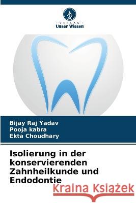 Isolierung in der konservierenden Zahnheilkunde und Endodontie Bijay Raj Yadav Pooja Kabra Ekta Choudhary 9786205875858