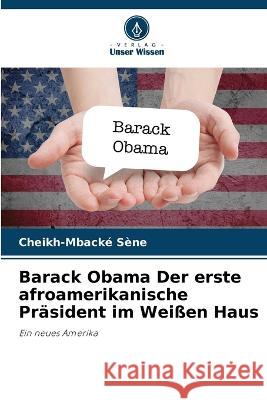 Barack Obama Der erste afroamerikanische Pr?sident im Wei?en Haus Cheikh-Mback? S?ne 9786205876091 Verlag Unser Wissen