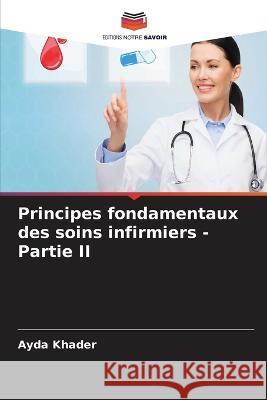 Principes fondamentaux des soins infirmiers - Partie II Ayda Khader 9786205877500 Editions Notre Savoir