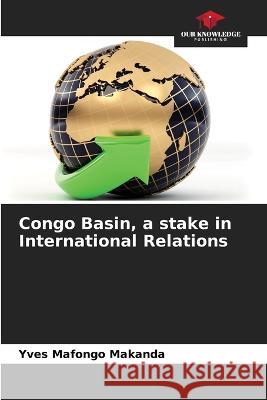 Congo Basin, a stake in International Relations Yves Mafongo Makanda   9786205878460 Our Knowledge Publishing
