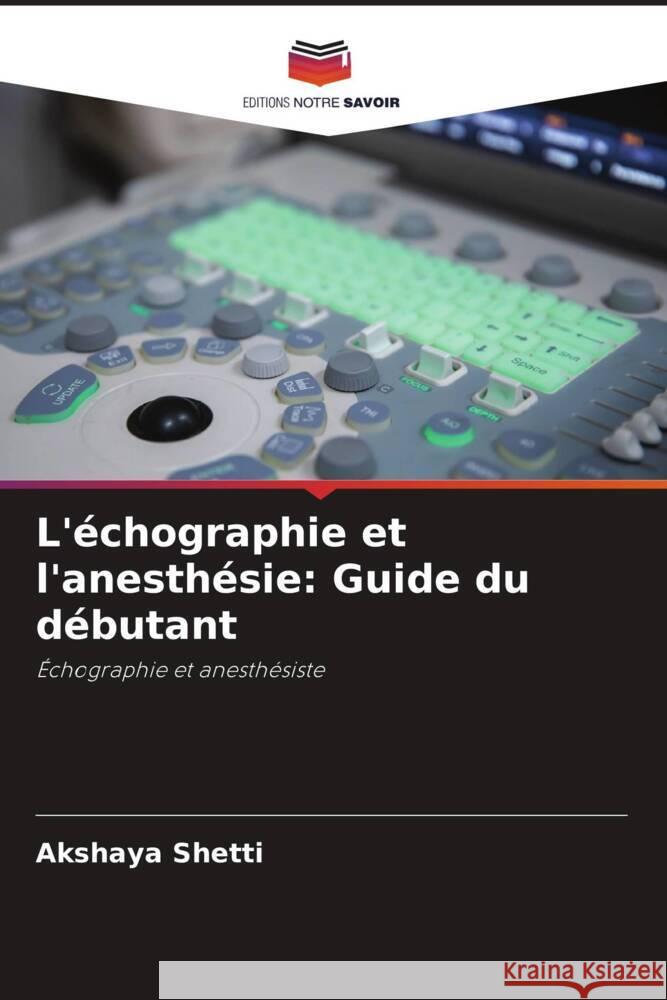 L'echographie et l'anesthesie: Guide du debutant Akshaya Shetti   9786205879856