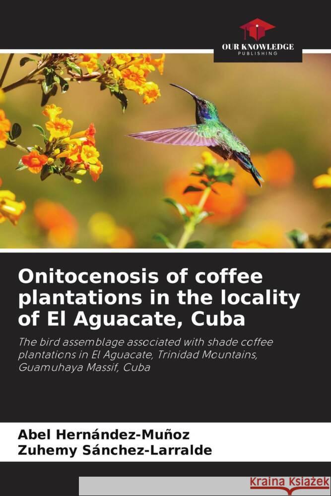 Onitocenosis of coffee plantations in the locality of El Aguacate, Cuba Abel Hernandez-Munoz Zuhemy Sanchez-Larralde  9786205881286 Our Knowledge Publishing