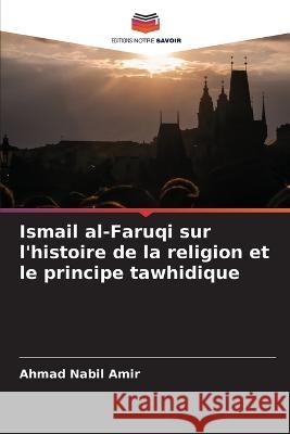 Ismail al-Faruqi sur l'histoire de la religion et le principe tawhidique Ahmad Nabil Amir   9786205881583 Editions Notre Savoir