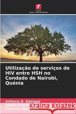 Utilizacao de servicos de HIV entre HSH no Condado de Nairobi, Quenia Anthony B Kiplagat Andre Yitambe Peterson Warutere 9786205882009