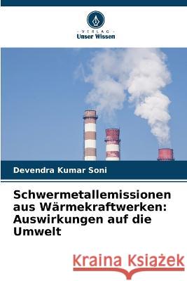 Schwermetallemissionen aus Warmekraftwerken: Auswirkungen auf die Umwelt Devendra Kumar Soni   9786205883129