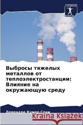 Vybrosy tqzhelyh metallow ot teploälektrostancii: Vliqnie na okruzhaüschuü sredu Kumar Soni, Dewendra 9786205883174