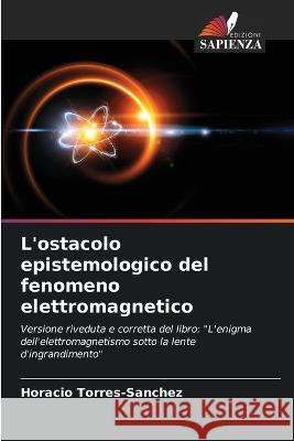 L'ostacolo epistemologico del fenomeno elettromagnetico Horacio Torres-Sanchez   9786205883938