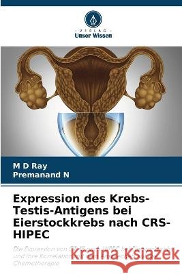 Expression des Krebs-Testis-Antigens bei Eierstockkrebs nach CRS-HIPEC Ray, M D Premanand N  9786205885161 Verlag Unser Wissen