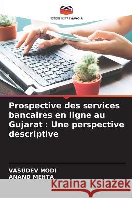 Prospective des services bancaires en ligne au Gujarat: Une perspective descriptive Vasudev Modi Anand Mehta  9786205885420