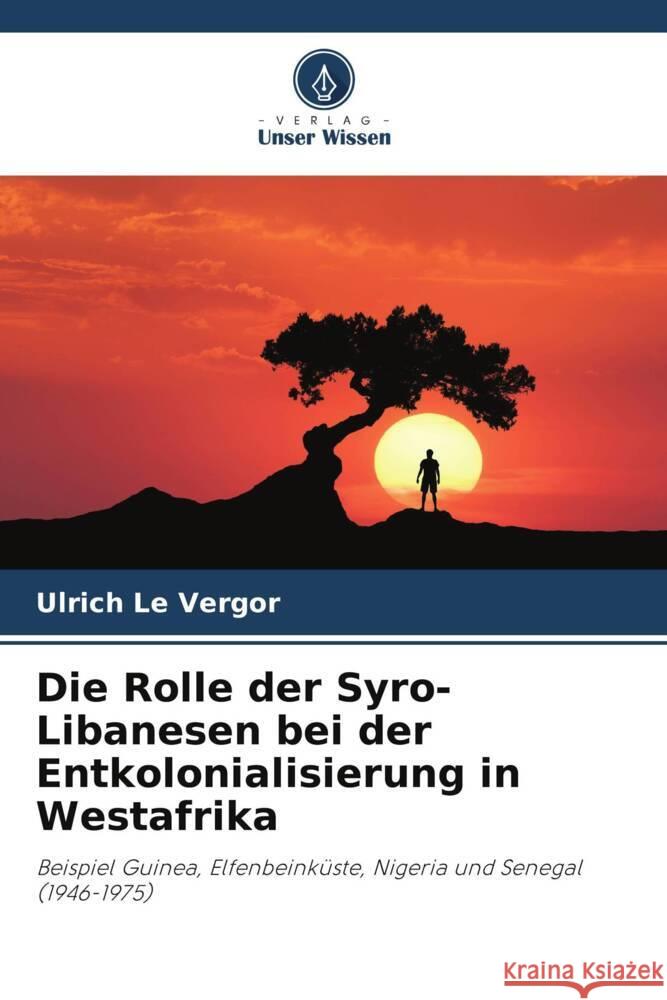 Die Rolle der Syro-Libanesen bei der Entkolonialisierung in Westafrika Ulrich Le Vergor   9786205885703 Verlag Unser Wissen