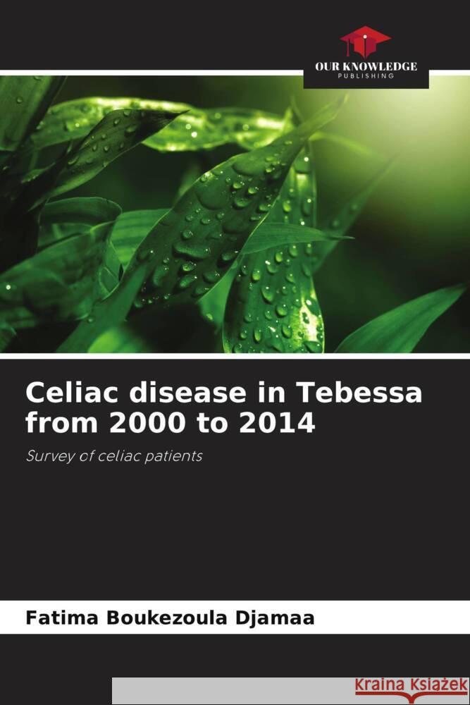 Celiac disease in Tebessa from 2000 to 2014 Fatima Boukezoula Djamaa   9786205889015