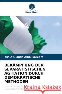 Bekampfung Der Separatistischen Agitation Durch Demokratische Methoden Yusuf Olajide Abdulkareem   9786205889022