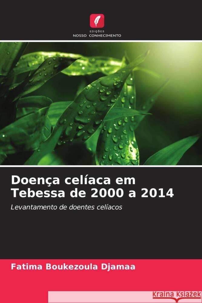 Doenca celiaca em Tebessa de 2000 a 2014 Fatima Boukezoula Djamaa   9786205889060