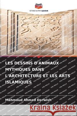 Les Dessins d'Animaux Mythiques Dans l'Architecture Et Les Arts Islamiques Mahmoud Ahmed Darwish   9786205890226 Editions Notre Savoir