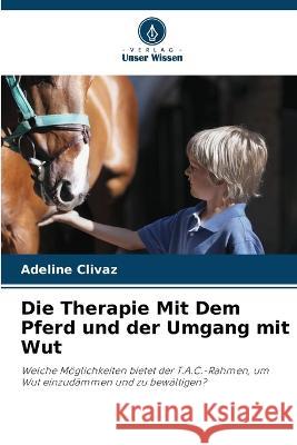 Die Therapie Mit Dem Pferd und der Umgang mit Wut Adeline Clivaz   9786205891407