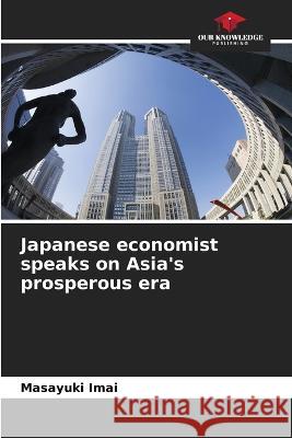 Japanese economist speaks on Asia's prosperous era Masayuki Imai   9786205892244