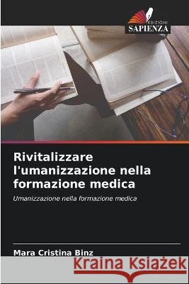 Rivitalizzare l'umanizzazione nella formazione medica Mara Cristina Binz   9786205892398