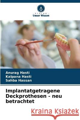 Implantatgetragene Deckprothesen - neu betrachtet Anurag Hasti Kalpana Hasti Sahba Hassan 9786205893555