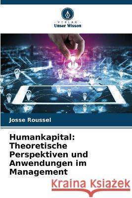 Humankapital: Theoretische Perspektiven und Anwendungen im Management Josse Roussel   9786205893616