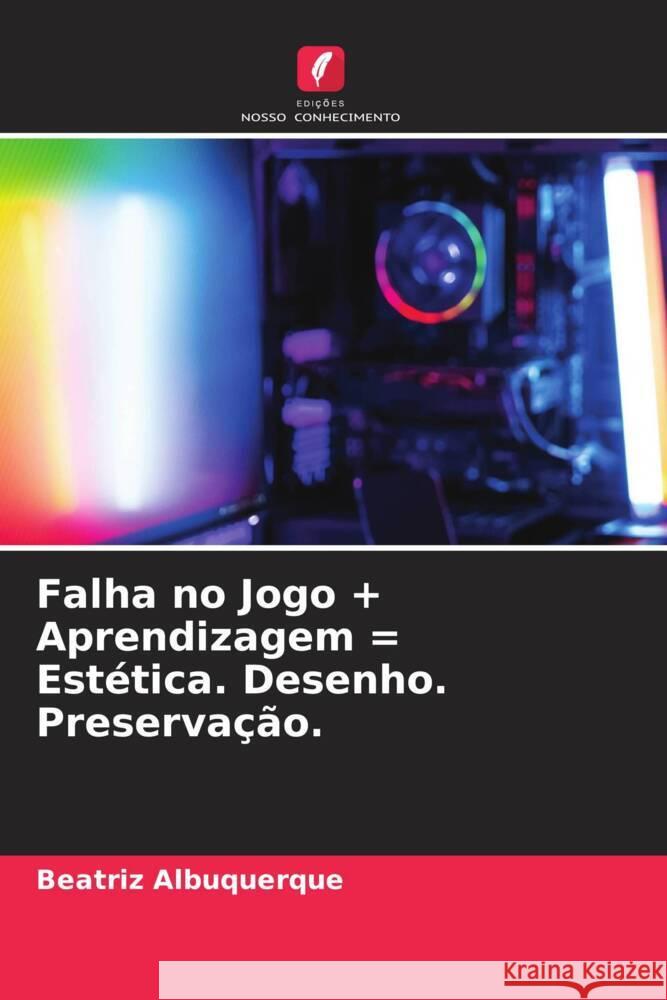 Falha no Jogo + Aprendizagem = Estetica. Desenho. Preservacao. Beatriz Albuquerque   9786205893869