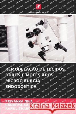 Remodelacao de Tecidos Duros E Moles Apos Microcirurgia Endodontica Priyanka Nila Sandhya Kapoor Punia Rahul Bhargava 9786205894033