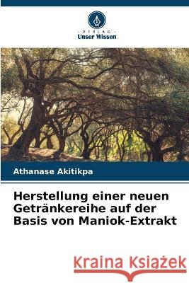 Herstellung einer neuen Getrankereihe auf der Basis von Maniok-Extrakt Athanase Akitikpa   9786205895108 Verlag Unser Wissen