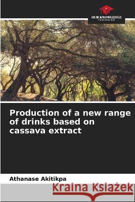 Production of a new range of drinks based on cassava extract Athanase Akitikpa   9786205895115