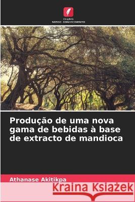 Producao de uma nova gama de bebidas a base de extracto de mandioca Athanase Akitikpa   9786205895146