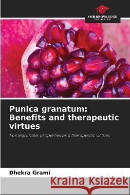 Punica granatum: Benefits and therapeutic virtues Dhekra Grami   9786205896143 Our Knowledge Publishing