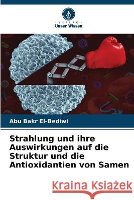 Strahlung und ihre Auswirkungen auf die Struktur und die Antioxidantien von Samen Abu Bakr El-Bediwi   9786205898451 Verlag Unser Wissen