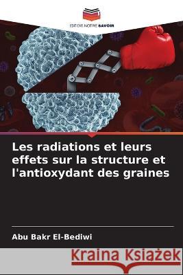 Les radiations et leurs effets sur la structure et l'antioxydant des graines Abu Bakr El-Bediwi   9786205898475 Editions Notre Savoir